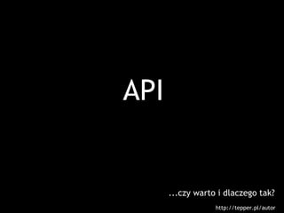 API


      ...czy warto i dlaczego tak?
                  http://tepper.pl/autor