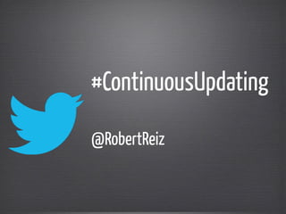 #ContinuousUpdating
!
@RobertReiz
 
