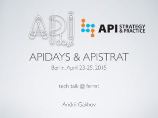 APIDAYS & APISTRAT
Berlin,April 23-25, 2015
tech talk @ ferret
Andrii Gakhov
 