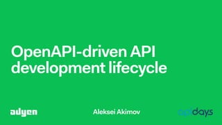 OpenAPI-driven API
development lifecycle
Aleksei Akimov
 