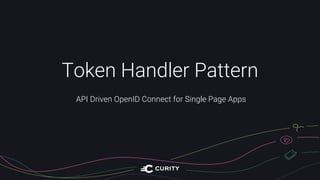 Token Handler Pattern
API Driven OpenID Connect for Single Page Apps
 