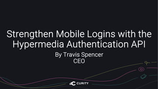 Strengthen Mobile Logins with the
Hypermedia Authentication API
By Travis Spencer
CEO
 