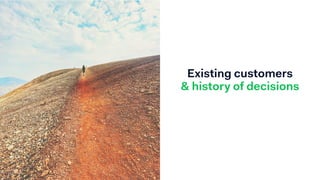 Existing customers
& history of decisions
 