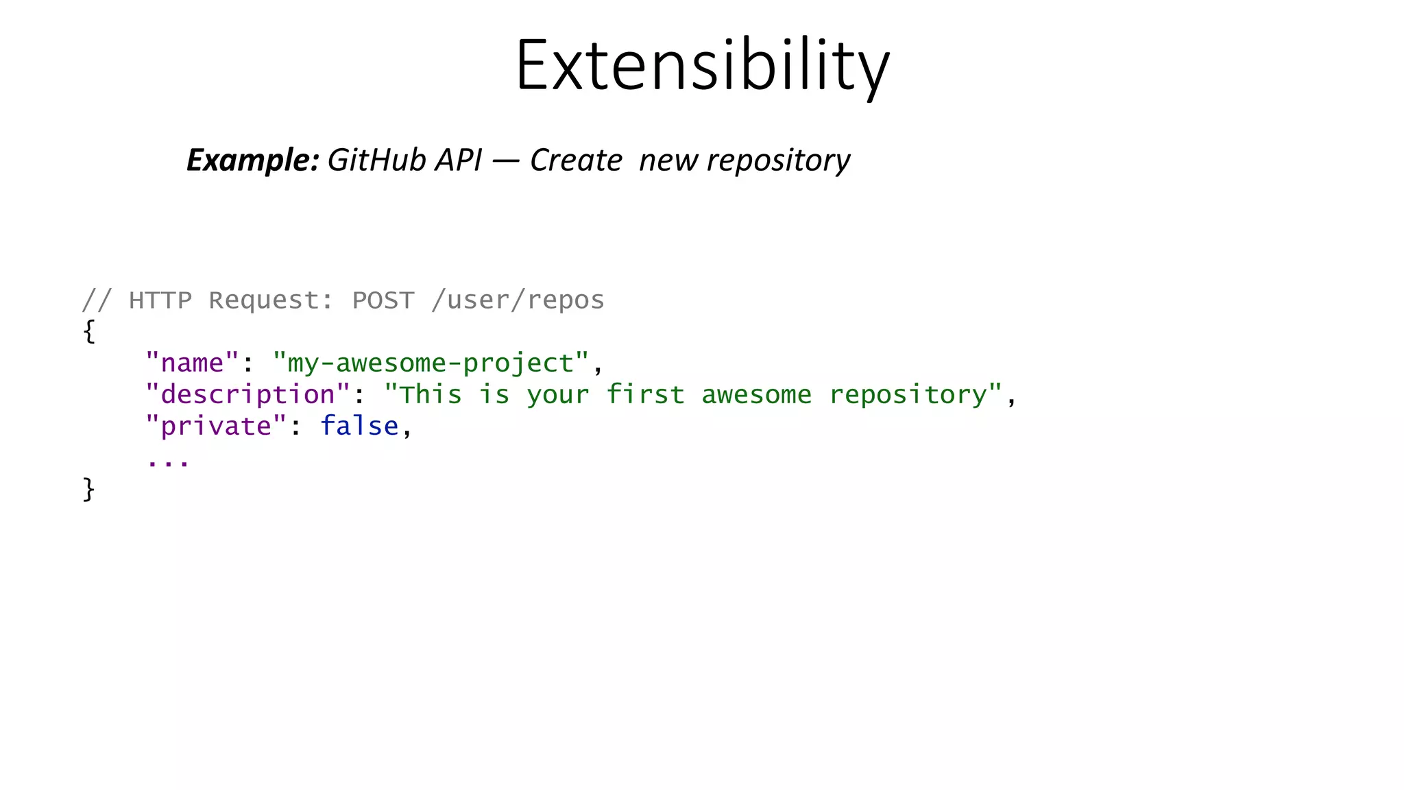 Extensibility Example: GitHub API — Create new repository // HTTP Request: POST /user/repos { "name": "my-awesome-project", "description": "This is your first awesome repository", "private": false, ... } 