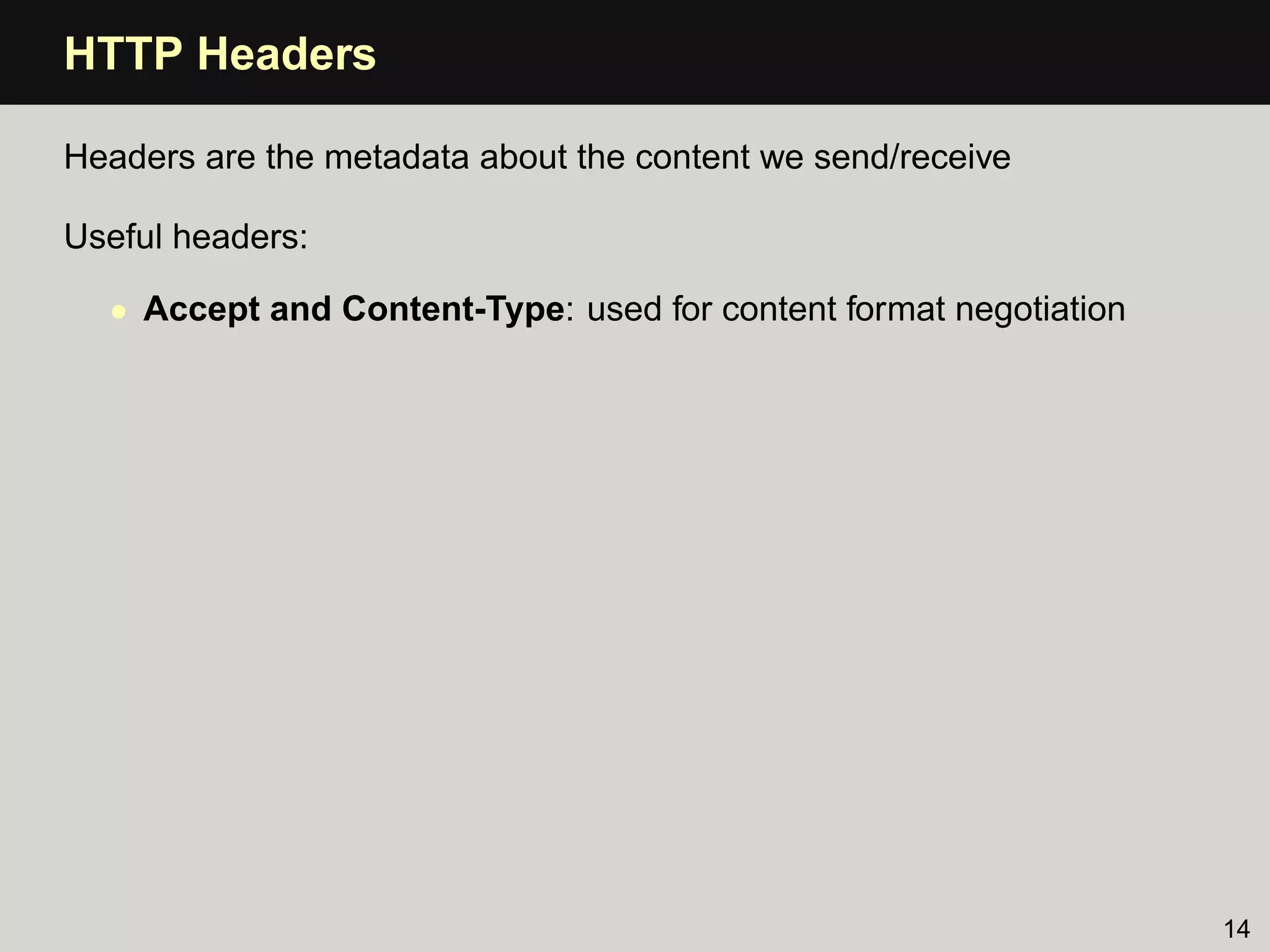 HTTP Headers

Headers are the metadata about the content we send/receive

Useful headers:

  • Accept and Content-Type: used for content format negotiation




                                                                   14
 
