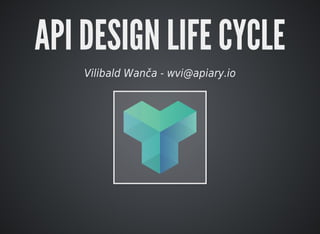 API	DESIGN	LIFE	CYCLE
Vilibald	Wanča	-	wvi@apiary.io
 