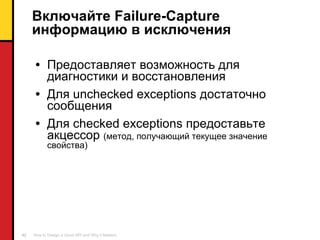 Включайте  Failure-Capture  информацию в исключения Предоставляет возможность для диагностики и восстановления Для  unchecked exceptions  достаточно сообщения Для  checked exceptions  предоставьте акцессор  (метод, получающий текущее значение свойства) 
