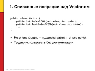 1.  Списковые   операции над  Vector -ом public class Vector { public int indexOf(Object elem, int index); public int lastIndexOf(Object elem, int index); ... } Не очень мощно – поддерживается только поиск Трудно использовать без документации 