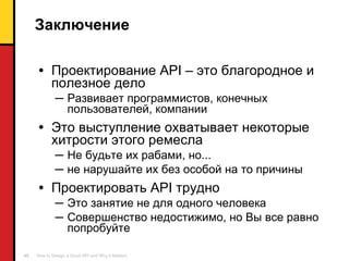 Заключение Проектирование  API  – это благородное и полезное дело Развивает программистов, конечных пользователей, компании Это выступление охватывает некоторые хитрости этого ремесла Не будьте их рабами ,  но ... не нарушайте их без особой на то причины Проектировать  API  трудно Это занятие не для одного человека Совершенство   недостижимо ,  но Вы все равно попробуйте 