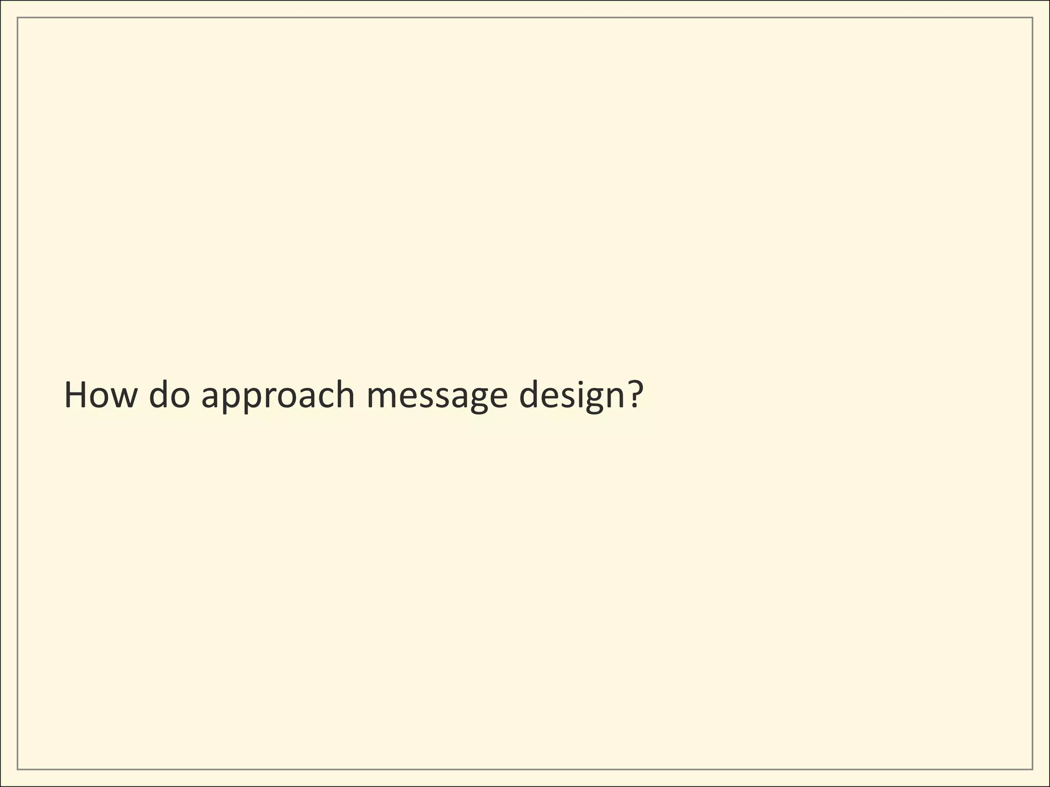 How do approach message design?
 