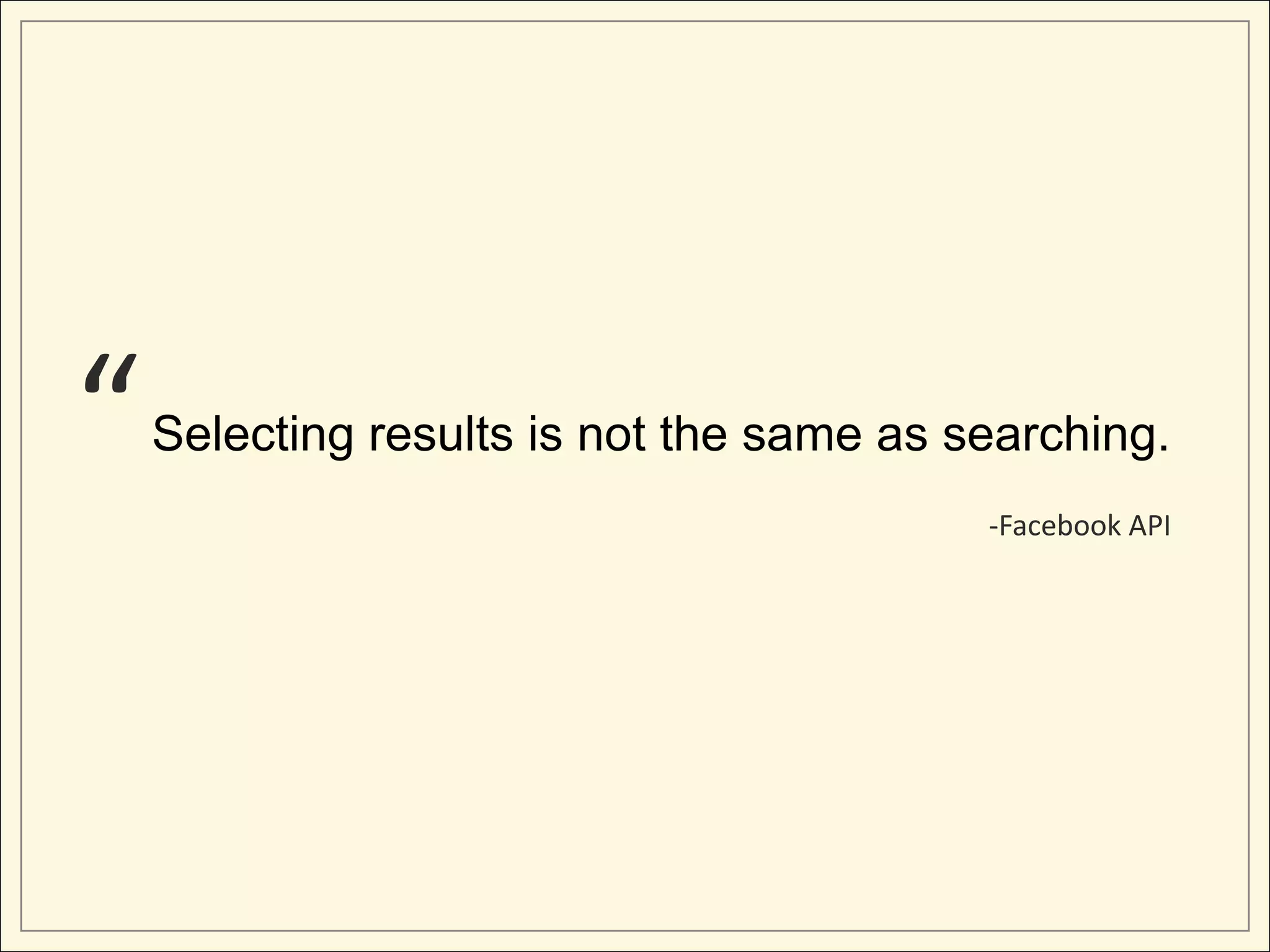 “   Selecting results is not the same as searching.
                                          -Facebook API
 