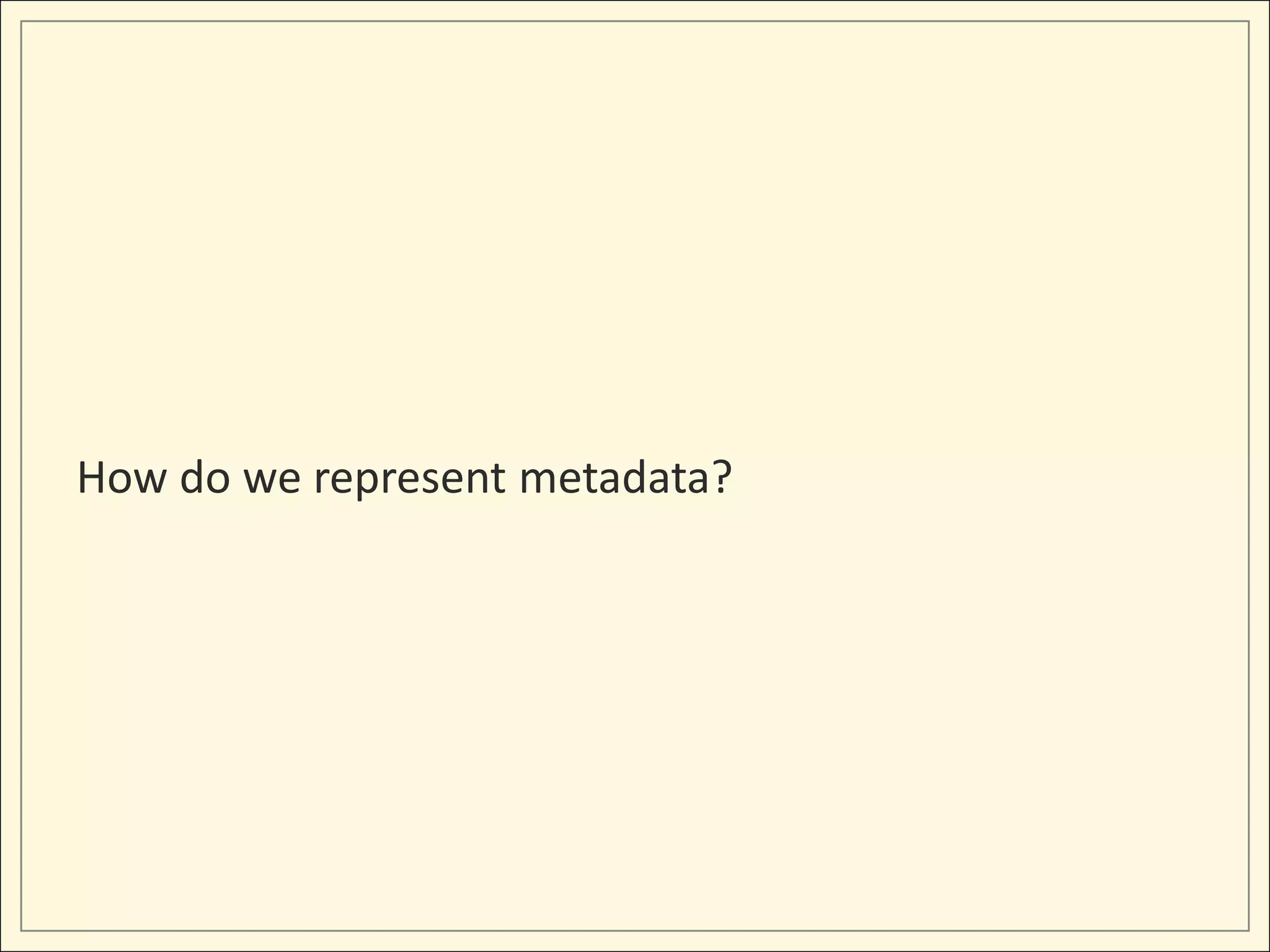 How do we represent metadata?
 