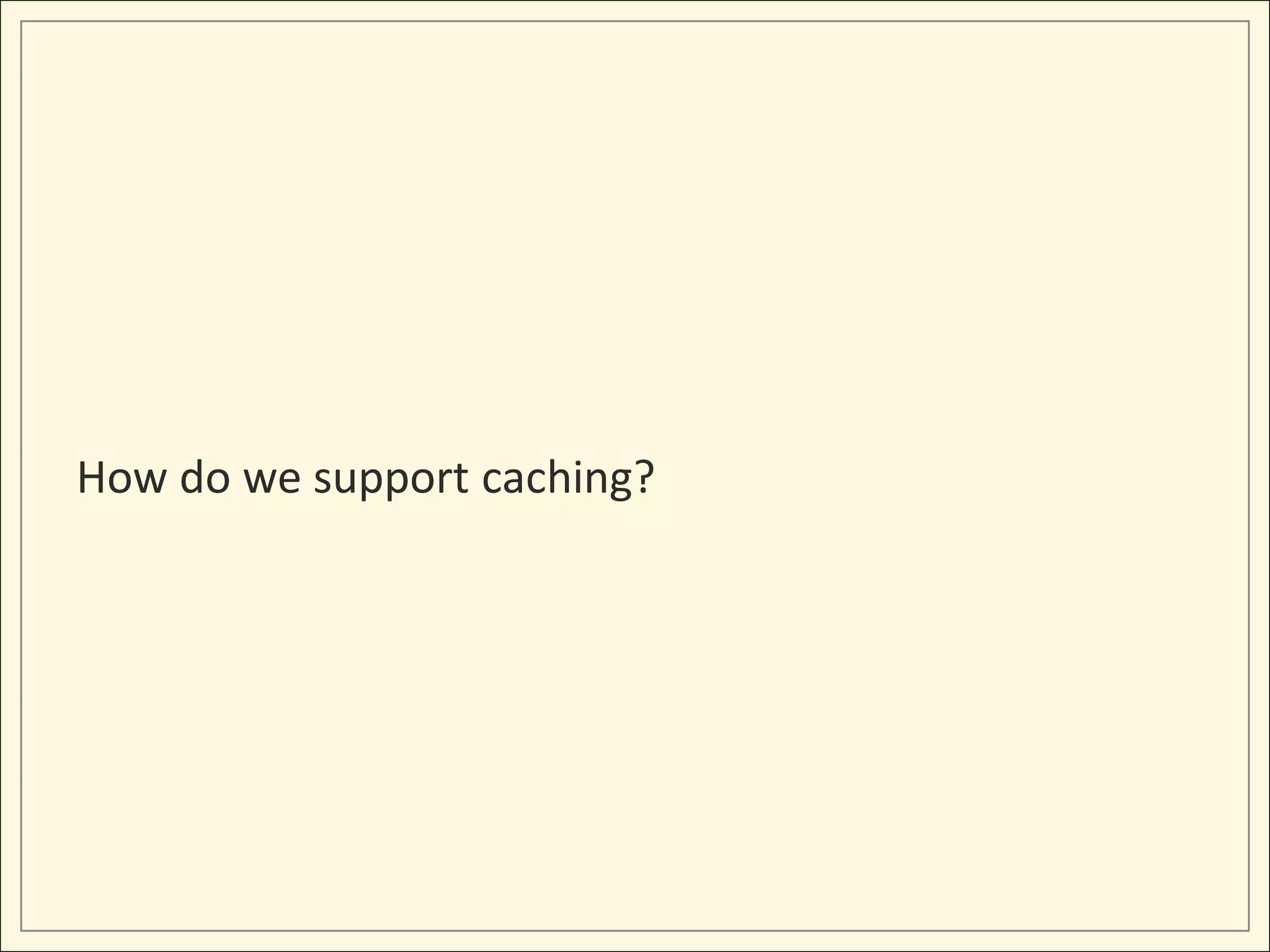 How do we support caching?
 