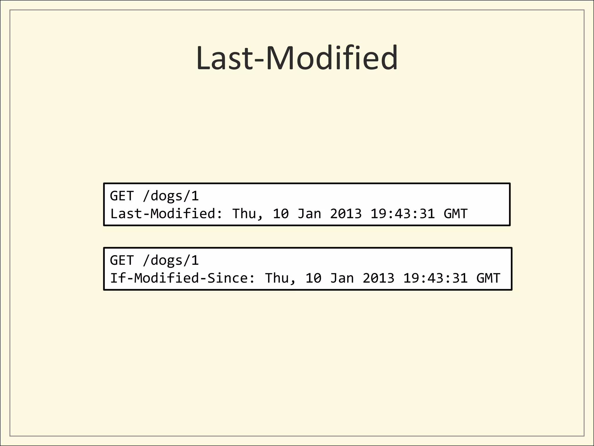 Last-Modified


GET /dogs/1
Last-Modified: Thu, 10 Jan 2013 19:43:31 GMT


GET /dogs/1
If-Modified-Since: Thu, 10 Jan 2013 19:43:31 GMT
 