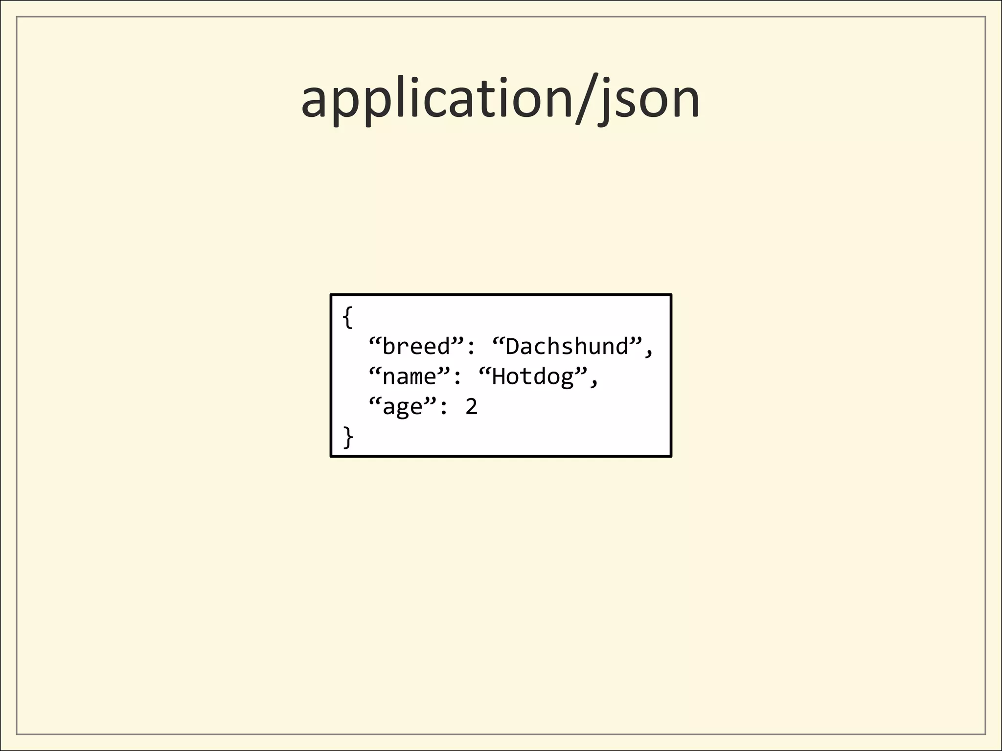 application/json


 {
     “breed”: “Dachshund”,
     “name”: “Hotdog”,
     “age”: 2
 }
 