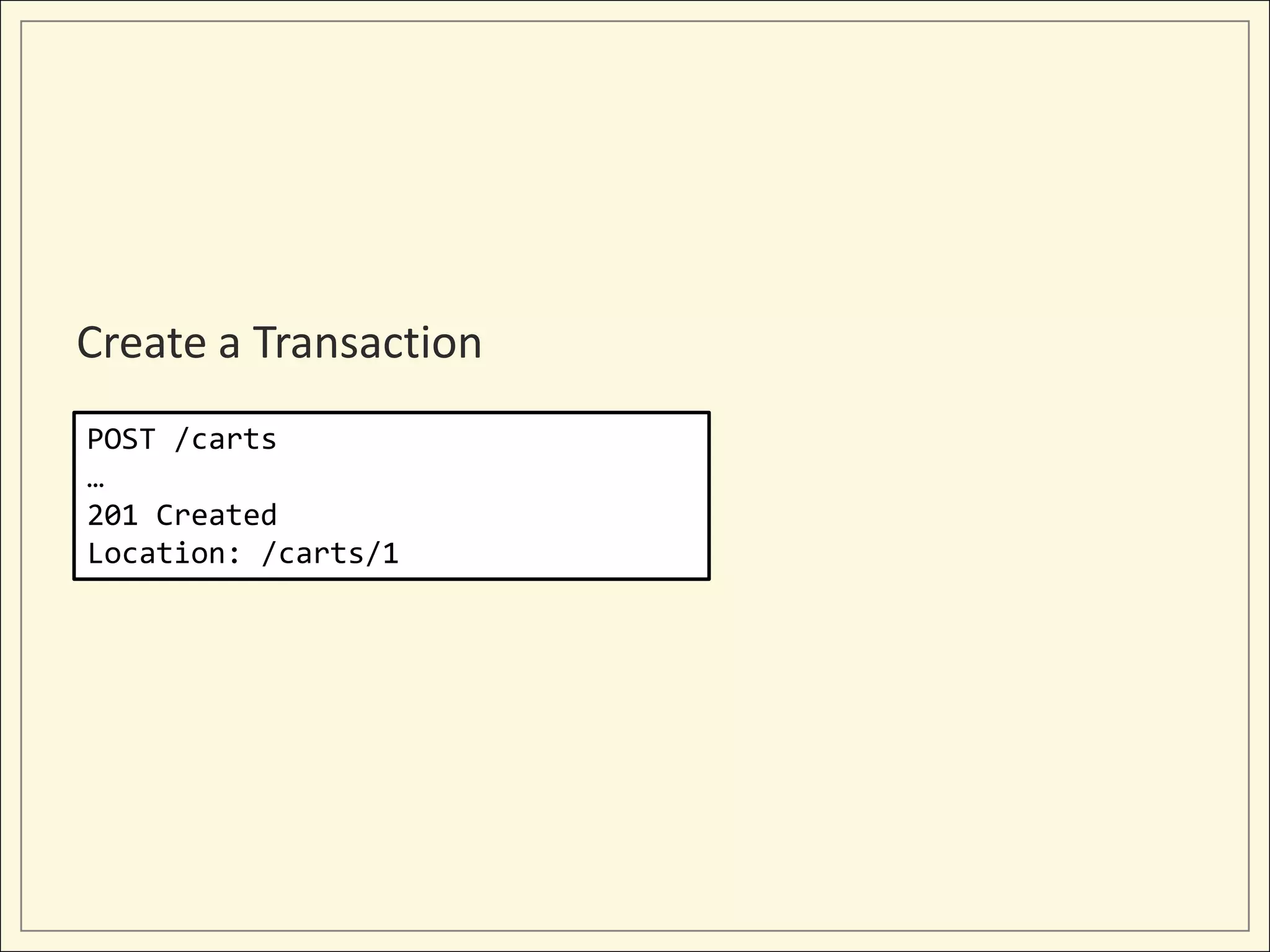 Create a Transaction
POST /carts
…
201 Created
Location: /carts/1
 