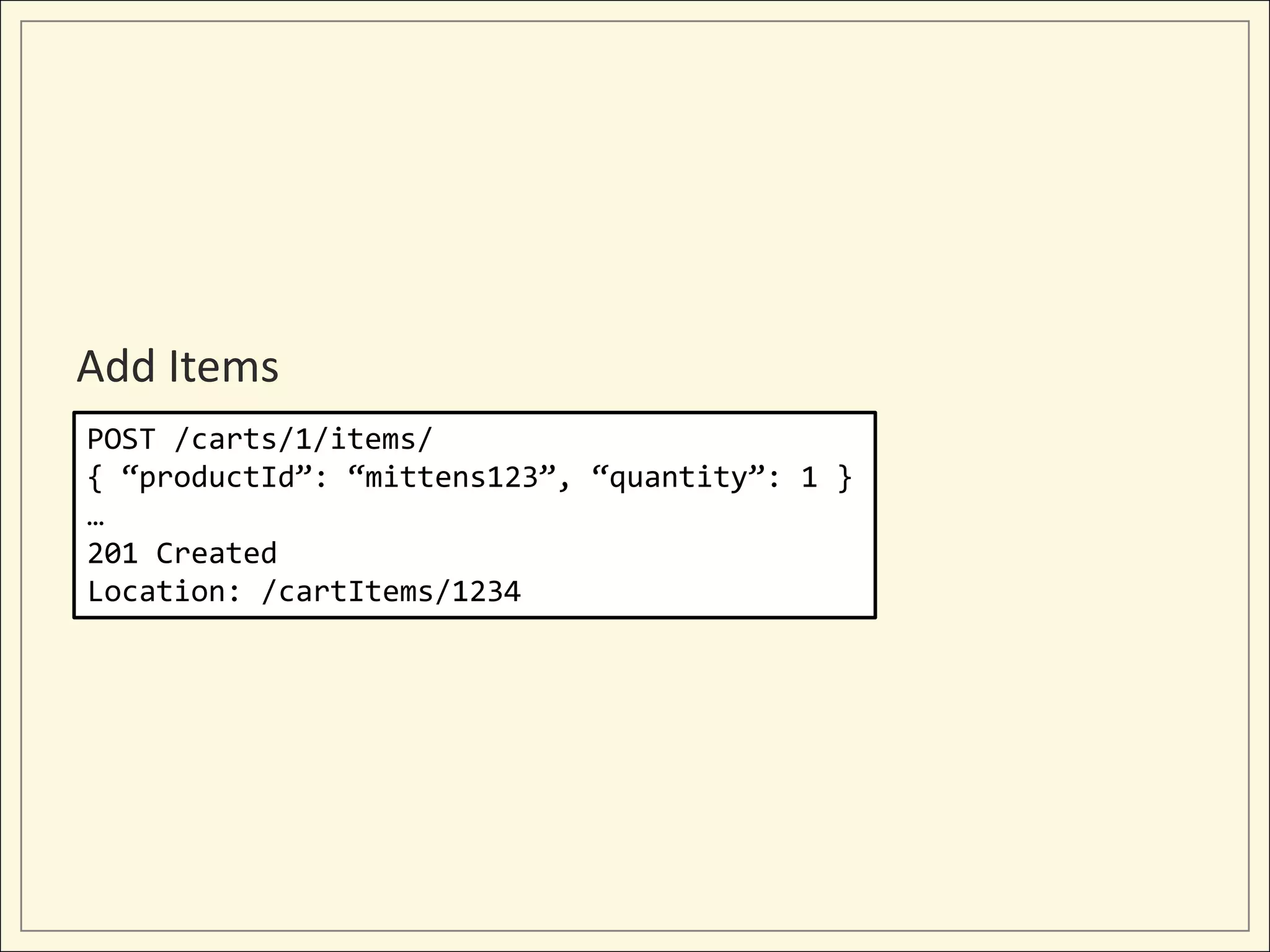 Add Items
POST /carts/1/items/
{ “productId”: “mittens123”, “quantity”: 1 }
…
201 Created
Location: /cartItems/1234
 