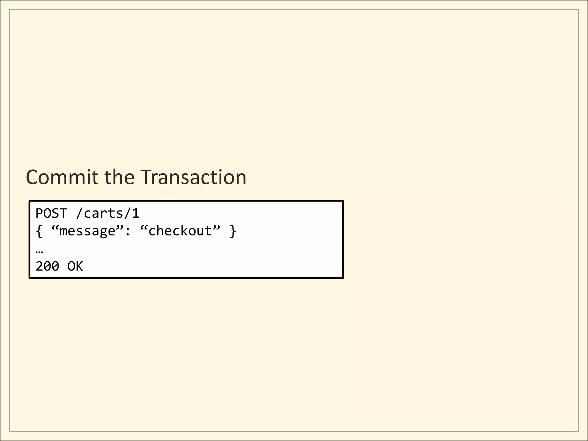 Commit the Transaction
POST /carts/1
{ “message”: “checkout” }
…
200 OK
 