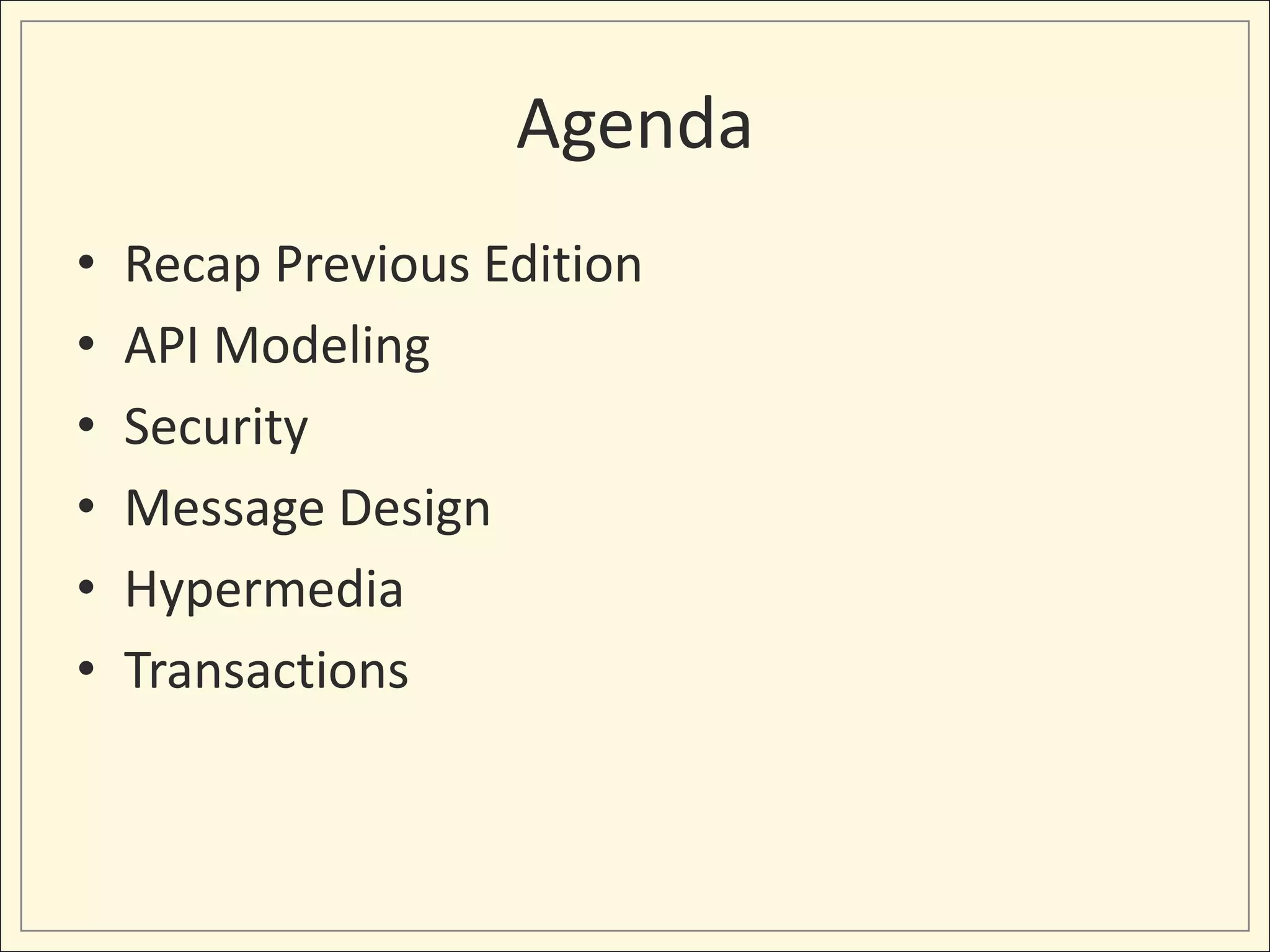 Agenda
•   Recap Previous Edition
•   API Modeling
•   Security
•   Message Design
•   Hypermedia
•   Transactions
 
