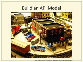 Build an API Model




     http://www.flickr.com/photos/brent_nashville/2156695472/in/photostream/
 