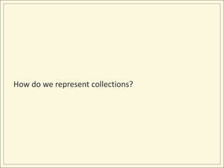 How do we represent collections?
 