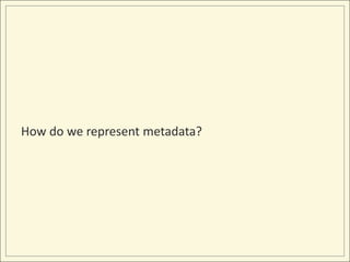 How do we represent metadata?
 
