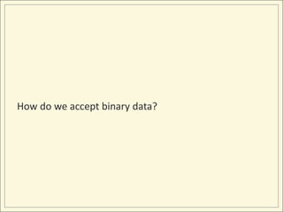 How do we accept binary data?
 