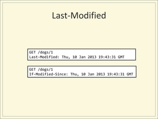 Last-Modified


GET /dogs/1
Last-Modified: Thu, 10 Jan 2013 19:43:31 GMT


GET /dogs/1
If-Modified-Since: Thu, 10 Jan 2013 19:43:31 GMT
 