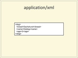 application/xml


<dog>
 <breed>Dachshund</breed>
 <name>Hotdog</name>
 <age>2</age>
</dog>
 