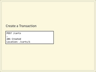 Create a Transaction
POST /carts
…
201 Created
Location: /carts/1
 