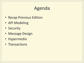 Agenda
•   Recap Previous Edition
•   API Modeling
•   Security
•   Message Design
•   Hypermedia
•   Transactions
 