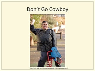 Don’t Go Cowboy




 http://www.flickr.com/photos/theory/3364213389/in/photostream/
 