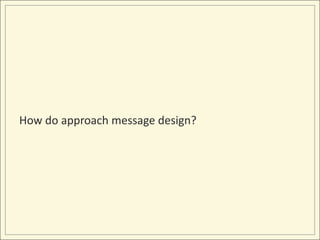How do approach message design?
 
