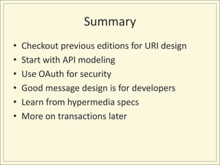 Summary
•   Checkout previous editions for URI design
•   Start with API modeling
•   Use OAuth for security
•   Good mess...