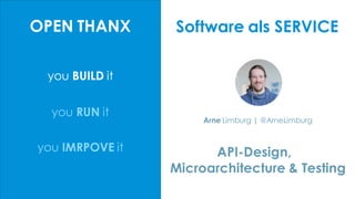 you BUILD it
OPEN THANX
you RUN it
you IMRPOVE it API-Design,
Microarchitecture & Testing
Arne Limburg | @ArneLimburg
Software als SERVICE
 