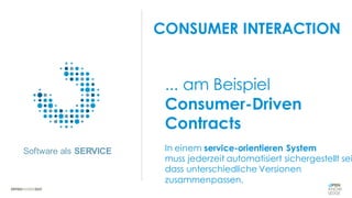 Software als SERVICE
Master Keyfact Subthema EINS, welches
ganz toll ist.
Master Keyfact Subthema ZWEI, welches
auch ganz toll ist.
In einem service-orientieren System
muss jederzeit automatisiert sichergestellt sei
dass unterschiedliche Versionen
zusammenpassen.
... am Beispiel
Consumer-Driven
Contracts
CONSUMER INTERACTION
 