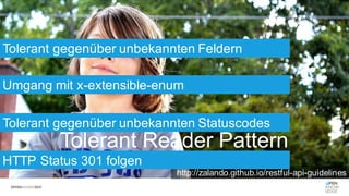 Tolerant Reader Pattern
Tolerant gegenüber unbekannten Feldern
Umgang mit x-extensible-enum
http://zalando.github.io/restful-api-guidelines
Tolerant gegenüber unbekannten Statuscodes
HTTP Status 301 folgen
 