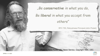 Photo by Irene Fertik, USC News Service. Copyright 1994, USC.
„Be conservative in what you do,
Be liberal in what you accept from
others“
RFC 793, Robustness Principal (John Postel)
 