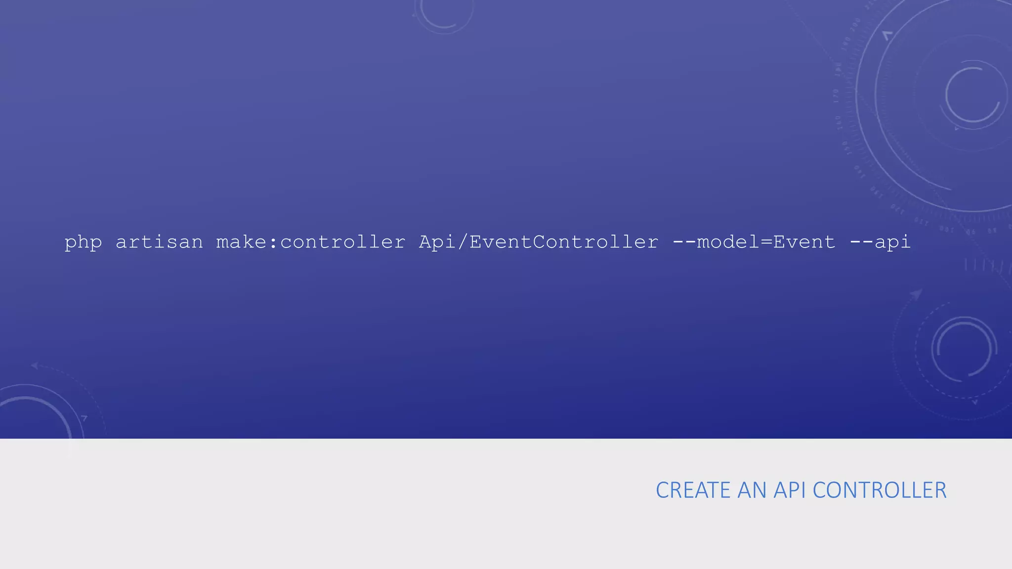 CREATE AN API CONTROLLER
php artisan make:controller Api/EventController --model=Event --api
 