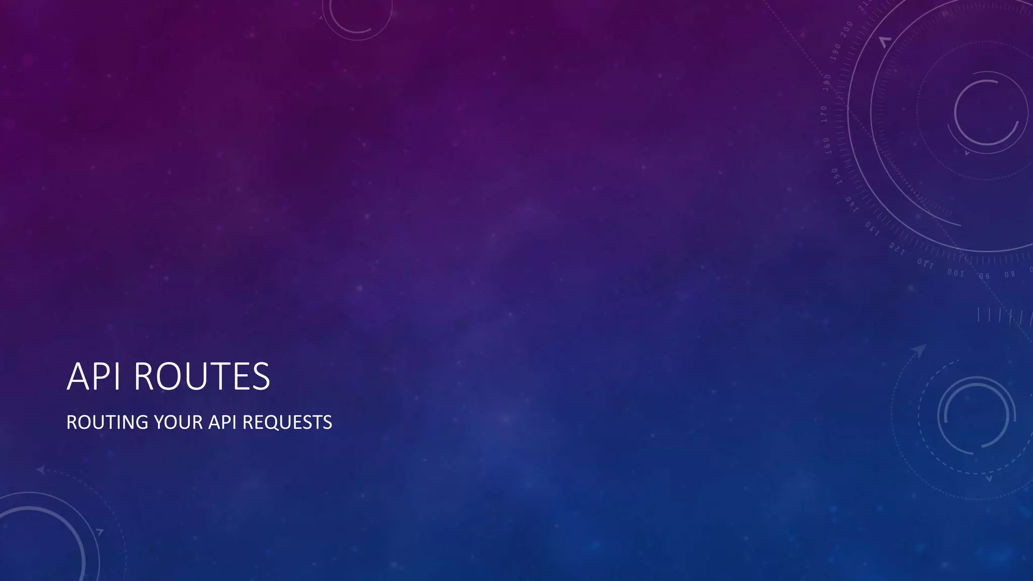 API ROUTES
ROUTING YOUR API REQUESTS
 