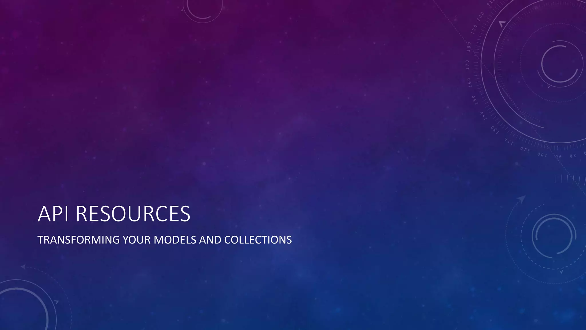 API RESOURCES
TRANSFORMING YOUR MODELS AND COLLECTIONS
 