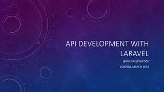 API DEVELOPMENT WITH
LARAVEL
@MICHAELPEACOCK
CONFOO, MARCH 2018
 