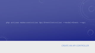 CREATE AN API CONTROLLER
php artisan make:controller Api/EventController --model=Event --api
 