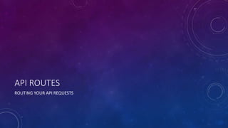 API ROUTES
ROUTING YOUR API REQUESTS
 