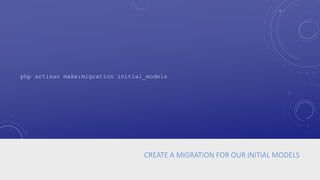 CREATE A MIGRATION FOR OUR INITIAL MODELS
php artisan make:migration initial_models
 