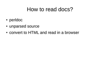 How to read docs?
● perldoc
● unparsed source
● convert to HTML and read in a browser
 