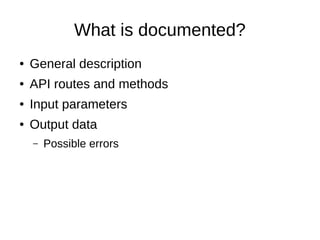 What is documented?
● General description
● API routes and methods
● Input parameters
● Output data
– Possible errors
 