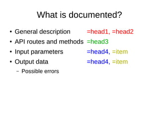 What is documented?
● General description =head1, =head2
● API routes and methods =head3
● Input parameters =head4, =item
● Output data =head4, =item
– Possible errors
 