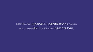 Mithilfe der OpenAPI-Spezifikation können
wir unsere API Funktionen beschreiben.
 