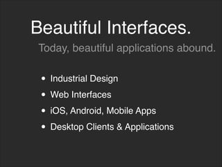 Beautiful Interfaces.
• Industrial Design
• Web Interfaces
• iOS, Android, Mobile Apps
• Desktop Clients & Applications
Today, beautiful applications abound.
 